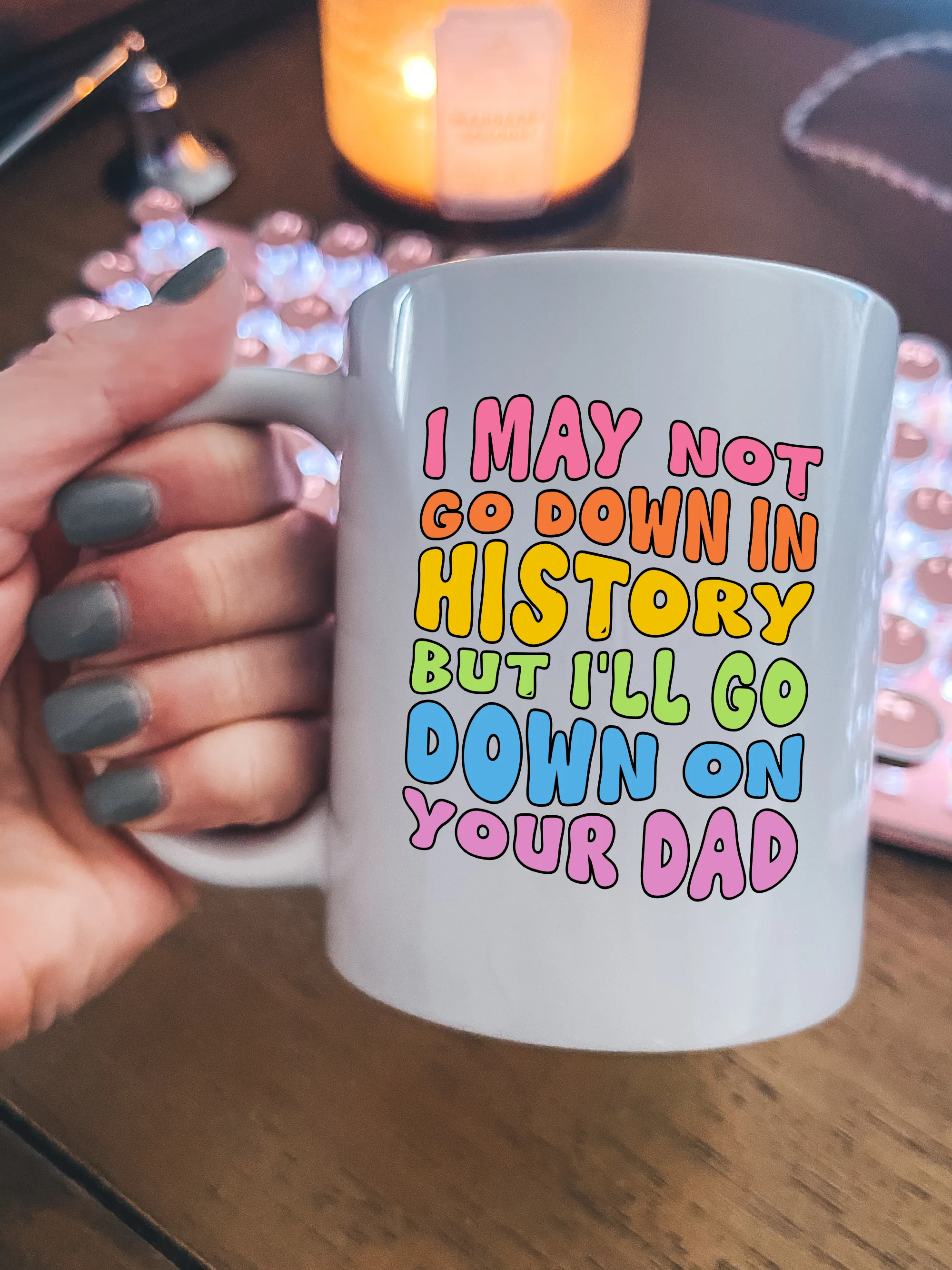 I May Not Go Down In History But I'll Go Down On Your Dad Mug